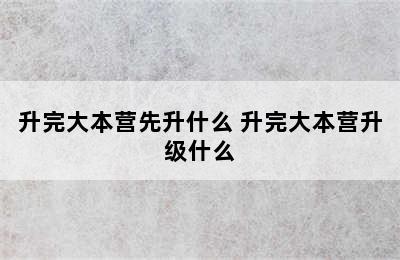 升完大本营先升什么 升完大本营升级什么